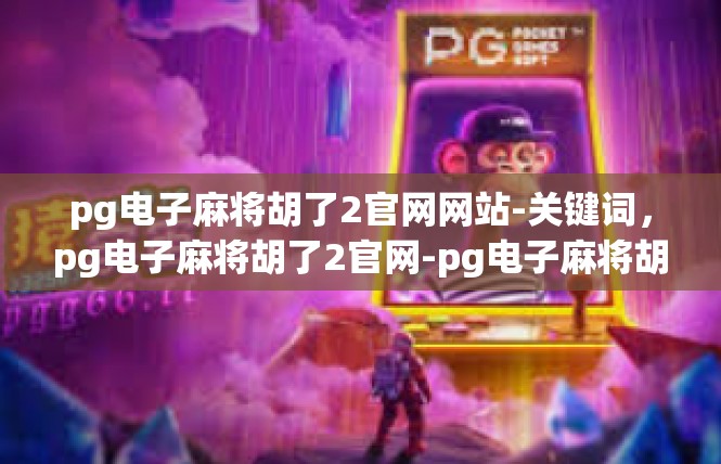 pg电子麻将胡了2官网网站-关键词，pg电子麻将胡了2官网-pg电子麻将胡了2官网网站