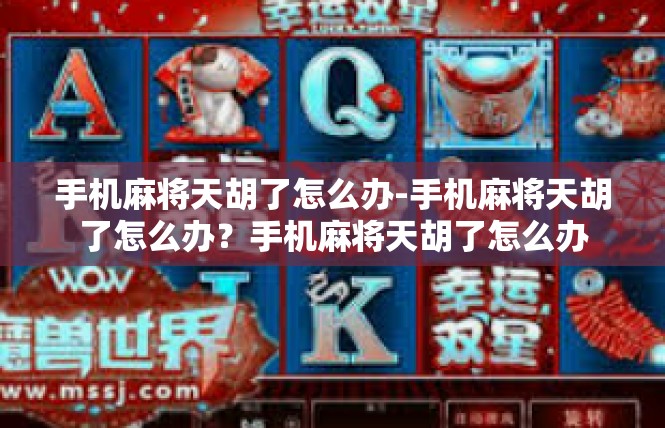 手机麻将天胡了怎么办-手机麻将天胡了怎么办？手机麻将天胡了怎么办