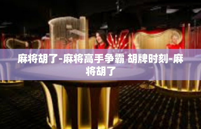 麻将胡了-麻将高手争霸 胡牌时刻-麻将胡了