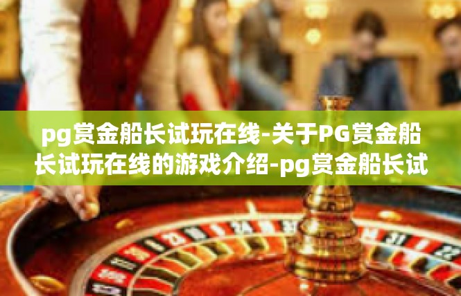 pg赏金船长试玩在线-关于PG赏金船长试玩在线的游戏介绍-pg赏金船长试玩在线