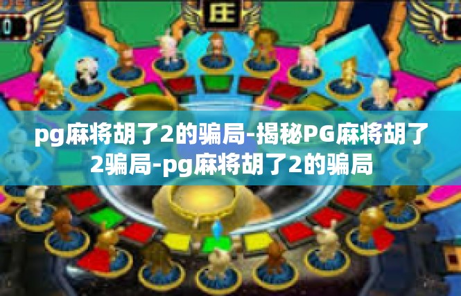 pg麻将胡了2的骗局-揭秘PG麻将胡了2骗局-pg麻将胡了2的骗局
