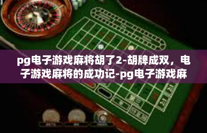 pg电子游戏麻将胡了2-胡牌成双，电子游戏麻将的成功记-pg电子游戏麻将胡了2