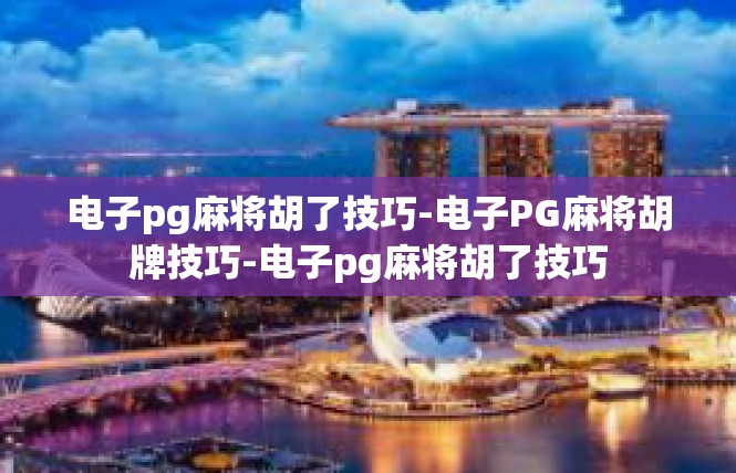 电子pg麻将胡了技巧-电子PG麻将胡牌技巧-电子pg麻将胡了技巧
