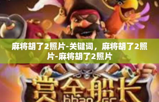 麻将胡了2照片-关键词，麻将胡了2照片-麻将胡了2照片