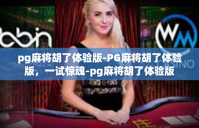 pg麻将胡了体验版-PG麻将胡了体验版，一试惊魂-pg麻将胡了体验版