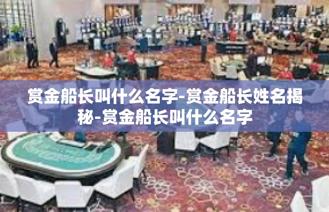 赏金船长叫什么名字-赏金船长姓名揭秘-赏金船长叫什么名字