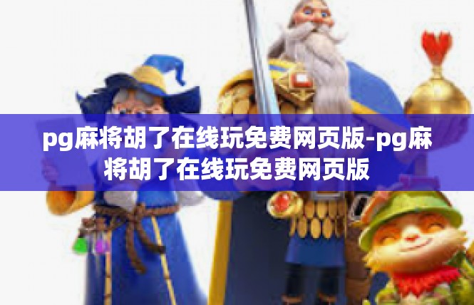pg麻将胡了在线玩免费网页版-pg麻将胡了在线玩免费网页版