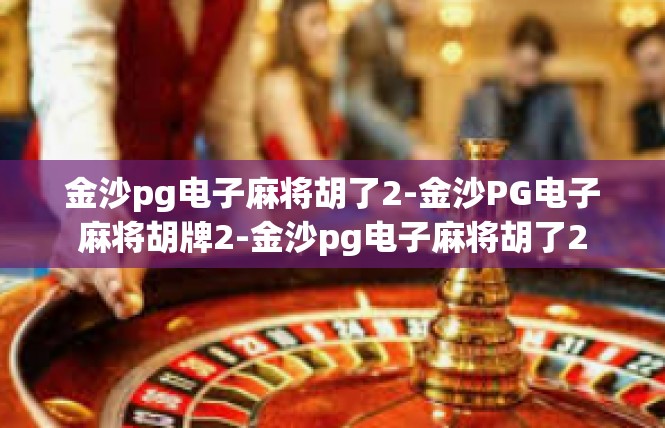 金沙pg电子麻将胡了2-金沙PG电子麻将胡牌2-金沙pg电子麻将胡了2