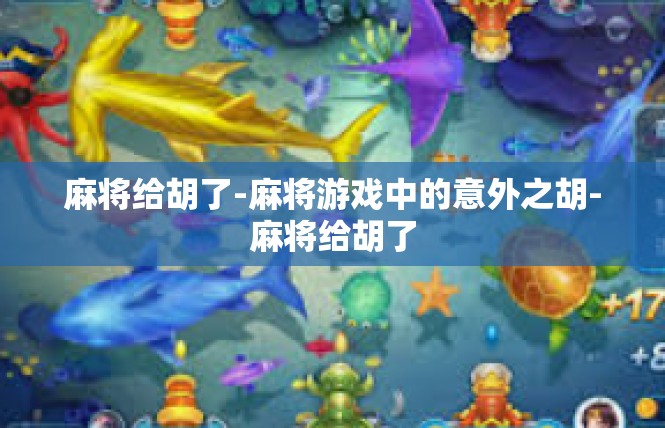 麻将给胡了-麻将游戏中的意外之胡-麻将给胡了