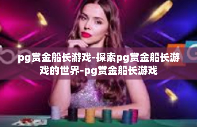 pg赏金船长游戏-探索pg赏金船长游戏的世界-pg赏金船长游戏
