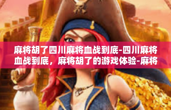 麻将胡了四川麻将血战到底-四川麻将血战到底，麻将胡了的游戏体验-麻将胡了四川麻将血战到底