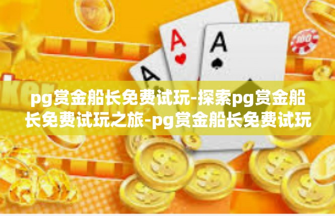 pg赏金船长免费试玩-探索pg赏金船长免费试玩之旅-pg赏金船长免费试玩