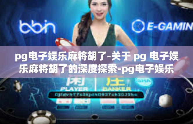 pg电子娱乐麻将胡了-关于 pg 电子娱乐麻将胡了的深度探索-pg电子娱乐麻将胡了