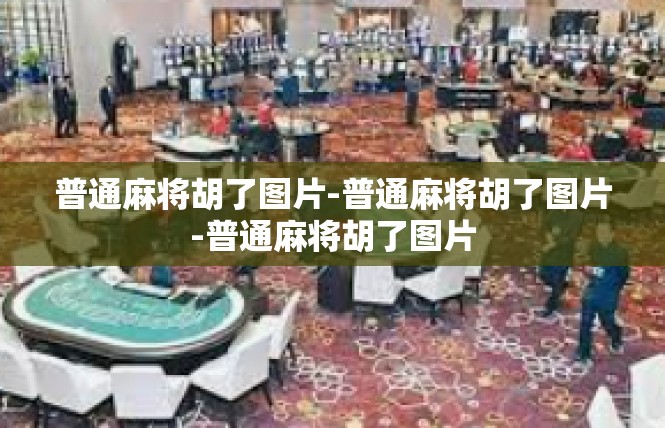 普通麻将胡了图片-普通麻将胡了图片-普通麻将胡了图片