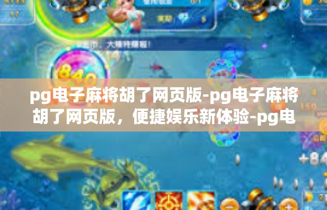 pg电子麻将胡了网页版-pg电子麻将胡了网页版，便捷娱乐新体验-pg电子麻将胡了网页版