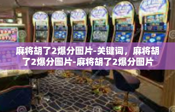 麻将胡了2爆分图片-关键词，麻将胡了2爆分图片-麻将胡了2爆分图片