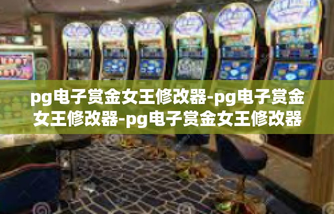 pg电子赏金女王修改器-pg电子赏金女王修改器-pg电子赏金女王修改器