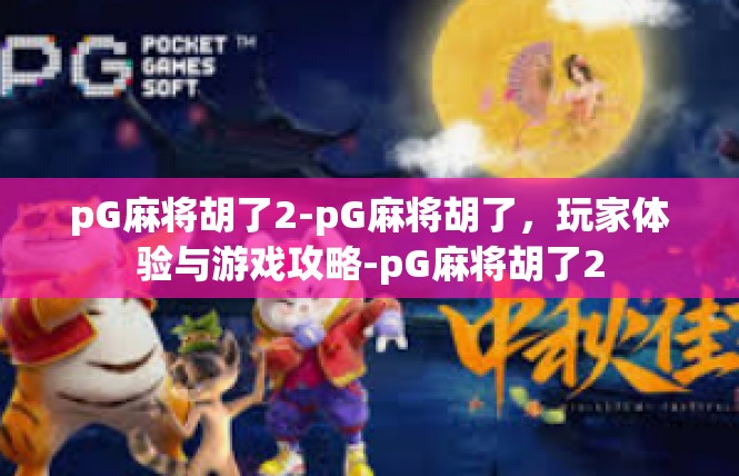 pG麻将胡了2-pG麻将胡了，玩家体验与游戏攻略-pG麻将胡了2