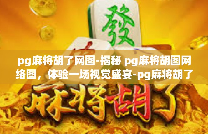 pg麻将胡了网图-揭秘 pg麻将胡图网络图，体验一场视觉盛宴-pg麻将胡了网图