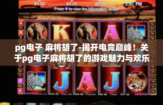 pg电子 麻将胡了-揭开电竞巅峰！关于pg电子麻将胡了的游戏魅力与欢乐时刻-pg电子 麻将胡了