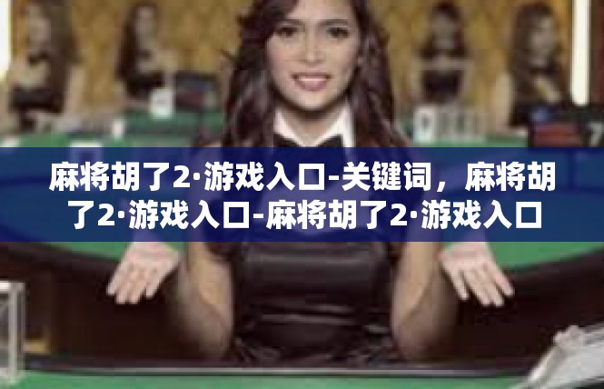 麻将胡了2·游戏入口-关键词，麻将胡了2·游戏入口-麻将胡了2·游戏入口