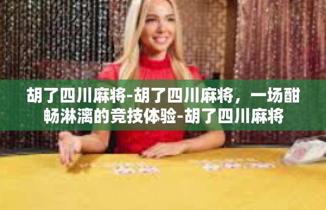 胡了四川麻将-胡了四川麻将，一场酣畅淋漓的竞技体验-胡了四川麻将