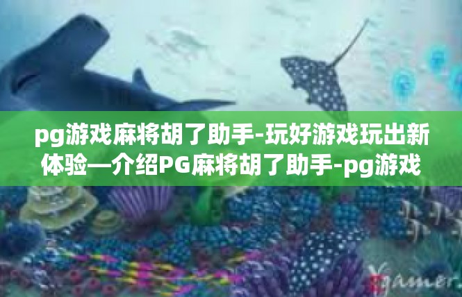 pg游戏麻将胡了助手-玩好游戏玩出新体验—介绍PG麻将胡了助手-pg游戏麻将胡了助手