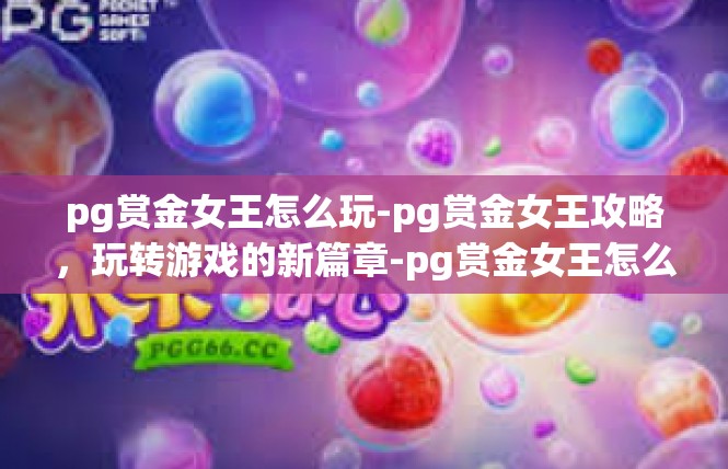pg赏金女王怎么玩-pg赏金女王攻略，玩转游戏的新篇章-pg赏金女王怎么玩