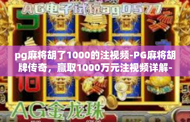 pg麻将胡了1000的注视频-PG麻将胡牌传奇，赢取1000万元注视频详解-pg麻将胡了1000的注视频