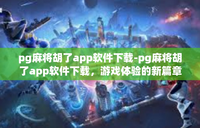 pg麻将胡了app软件下载-pg麻将胡了app软件下载，游戏体验的新篇章-pg麻将胡了app软件下载