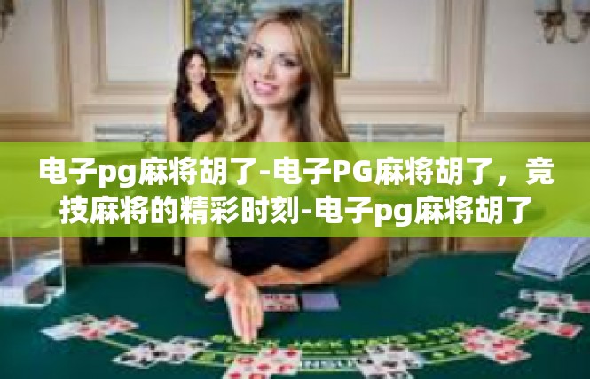 电子pg麻将胡了-电子PG麻将胡了，竞技麻将的精彩时刻-电子pg麻将胡了