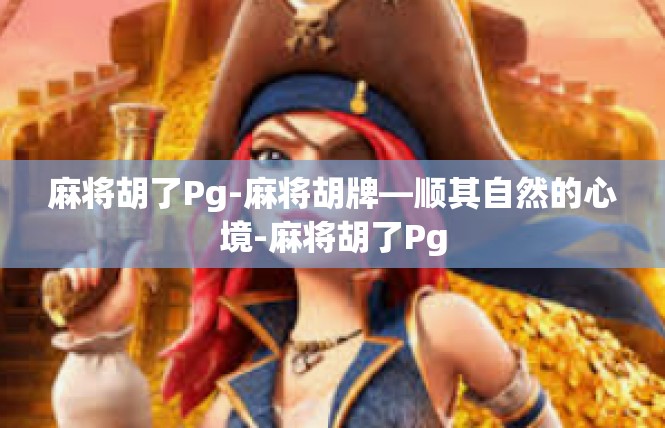 麻将胡了Pg-麻将胡牌—顺其自然的心境-麻将胡了Pg