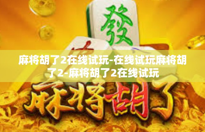 麻将胡了2在线试玩-在线试玩麻将胡了2-麻将胡了2在线试玩