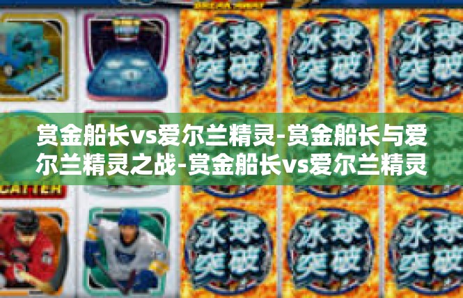 赏金船长vs爱尔兰精灵-赏金船长与爱尔兰精灵之战-赏金船长vs爱尔兰精灵