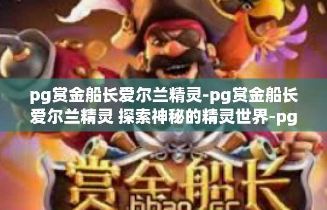 pg赏金船长爱尔兰精灵-pg赏金船长爱尔兰精灵 探索神秘的精灵世界-pg赏金船长爱尔兰精灵