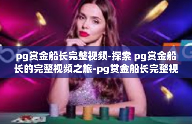 pg赏金船长完整视频-探索 pg赏金船长的完整视频之旅-pg赏金船长完整视频