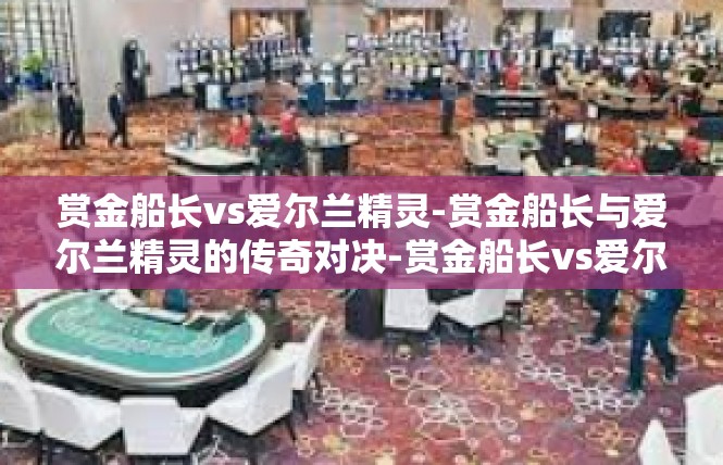 赏金船长vs爱尔兰精灵-赏金船长与爱尔兰精灵的传奇对决-赏金船长vs爱尔兰精灵