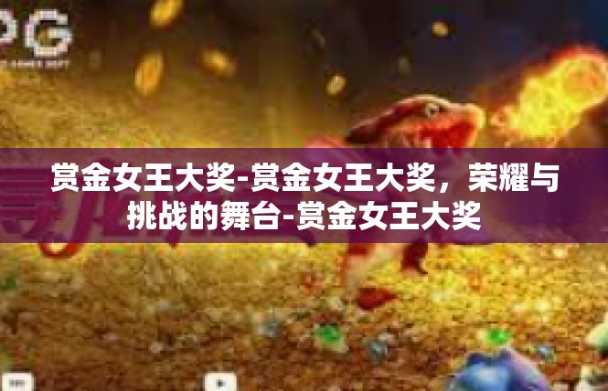 赏金女王大奖-赏金女王大奖，荣耀与挑战的舞台-赏金女王大奖