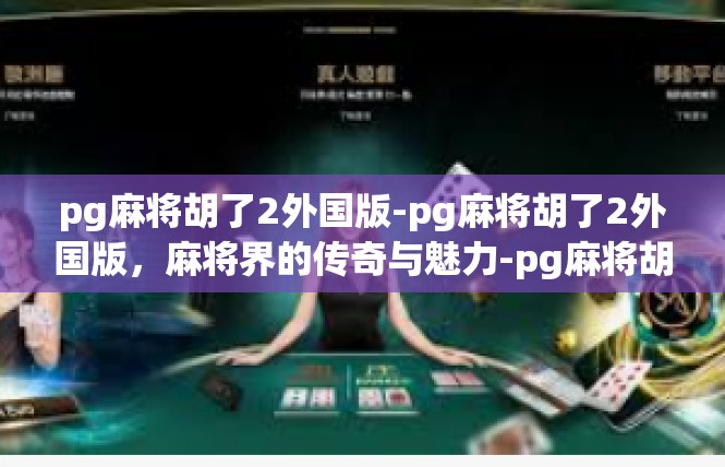 pg麻将胡了2外国版-pg麻将胡了2外国版，麻将界的传奇与魅力-pg麻将胡了2外国版
