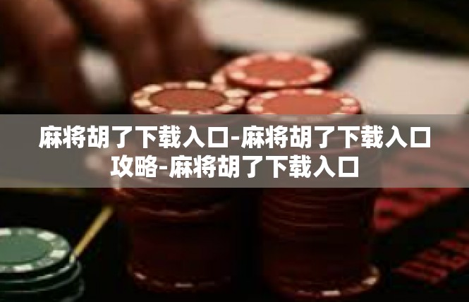 麻将胡了下载入口-麻将胡了下载入口攻略-麻将胡了下载入口