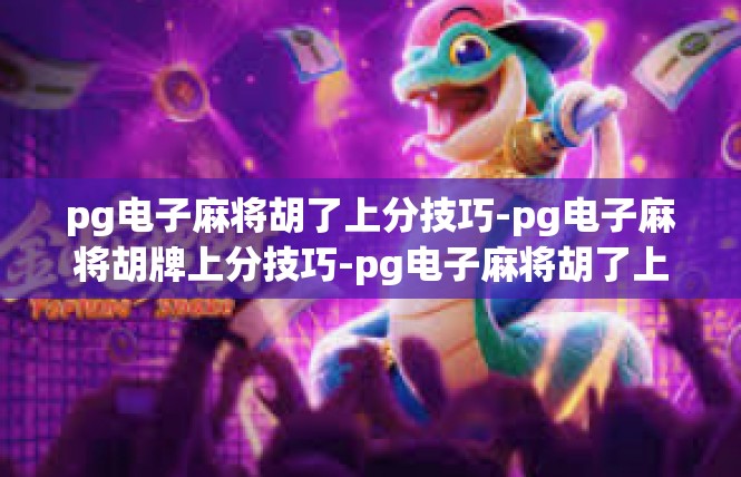 pg电子麻将胡了上分技巧-pg电子麻将胡牌上分技巧-pg电子麻将胡了上分技巧
