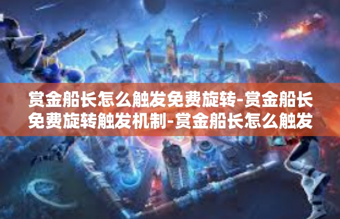 赏金船长怎么触发免费旋转-赏金船长免费旋转触发机制-赏金船长怎么触发免费旋转