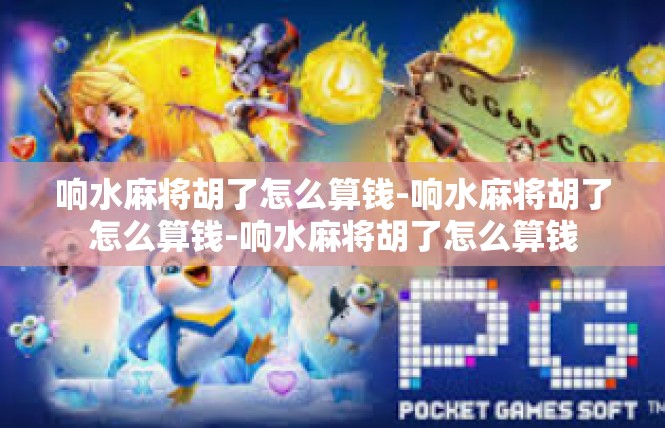 响水麻将胡了怎么算钱-响水麻将胡了怎么算钱-响水麻将胡了怎么算钱