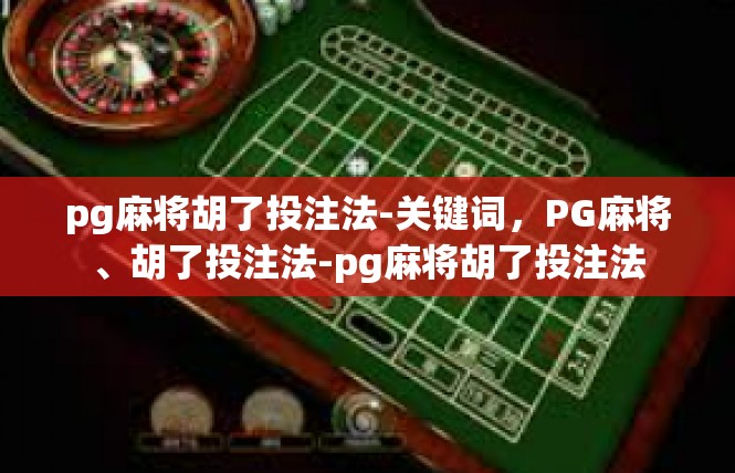 pg麻将胡了投注法-关键词，PG麻将、胡了投注法-pg麻将胡了投注法