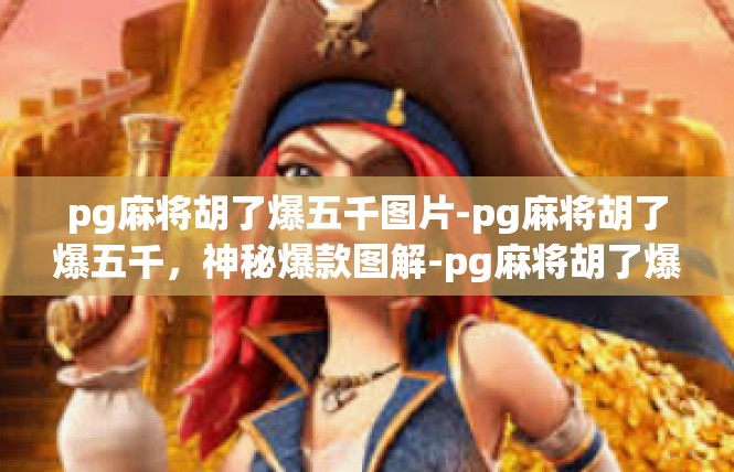 pg麻将胡了爆五千图片-pg麻将胡了爆五千，神秘爆款图解-pg麻将胡了爆五千图片
