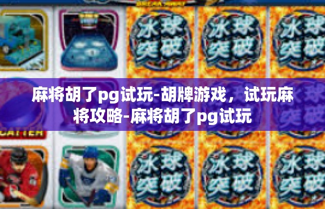 麻将胡了pg试玩-胡牌游戏，试玩麻将攻略-麻将胡了pg试玩