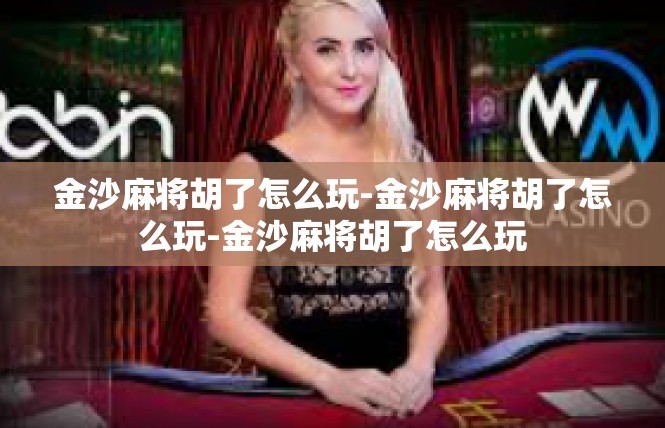 金沙麻将胡了怎么玩-金沙麻将胡了怎么玩-金沙麻将胡了怎么玩