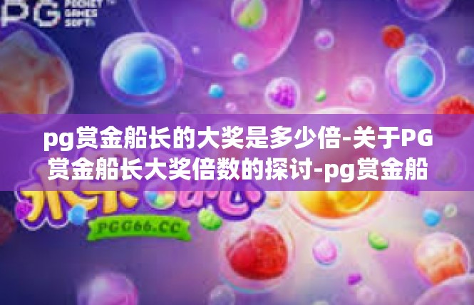 pg赏金船长的大奖是多少倍-关于PG赏金船长大奖倍数的探讨-pg赏金船长的大奖是多少倍