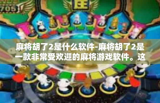 麻将胡了2是什么软件-麻将胡了2是一款非常受欢迎的麻将游戏软件。这款软件以其丰富的游戏玩法、流畅的操作体验和便捷的社交功能，吸引了众多麻将爱好者的关注。麻将胡了2是什么软件