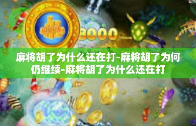 麻将胡了为什么还在打-麻将胡了为何仍继续-麻将胡了为什么还在打